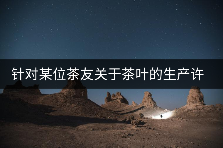 針對某位茶友關于茶葉的生產許可證編號有疑問的問題、、、