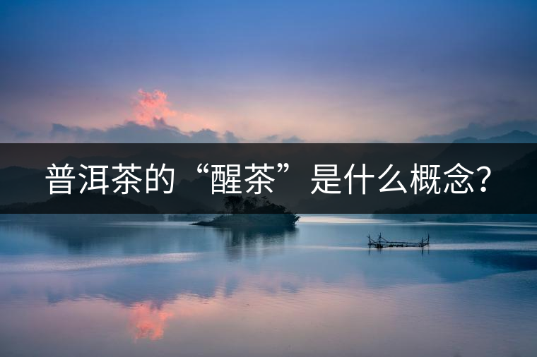 普洱茶的“醒茶”是什么概念？