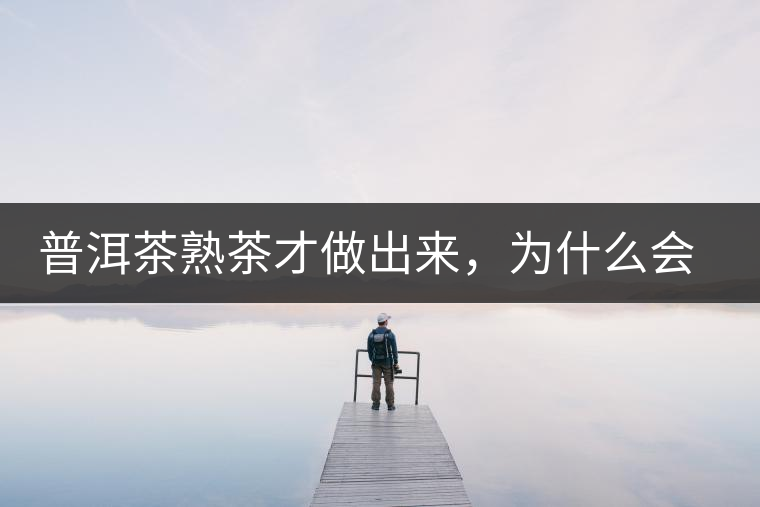 普洱茶熟茶才做出來，為什么會有燥感