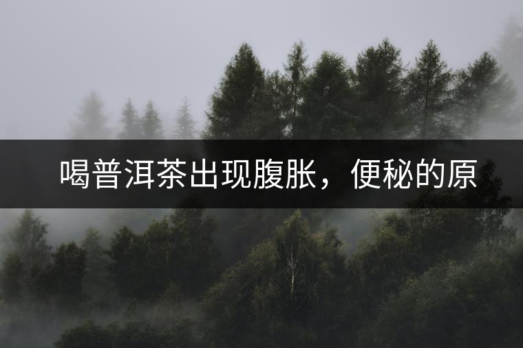 　喝普洱茶出現(xiàn)腹脹，便秘的原因