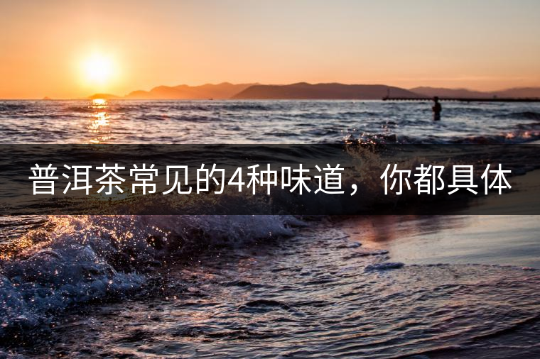 普洱茶常見的4種味道，你都具體了解過(guò)嗎？