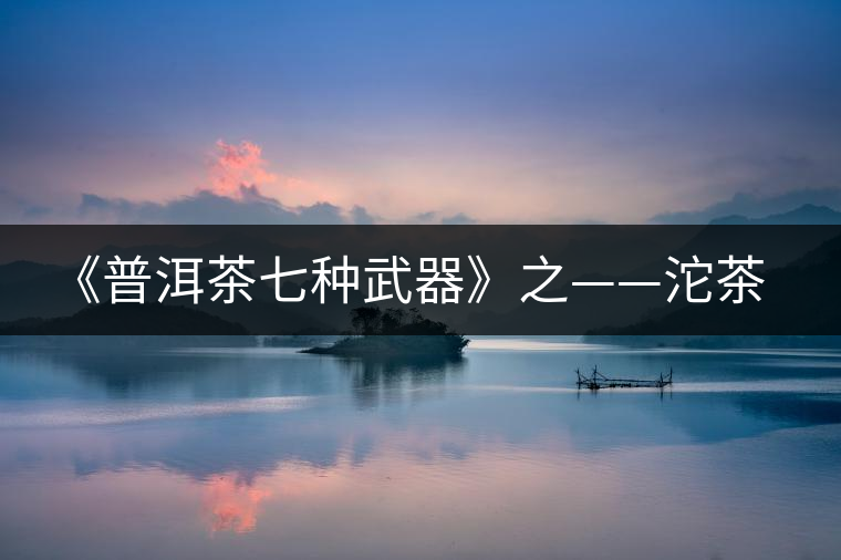 《普洱茶七種武器》之——沱茶 《普洱茶七種武器》之——沱茶