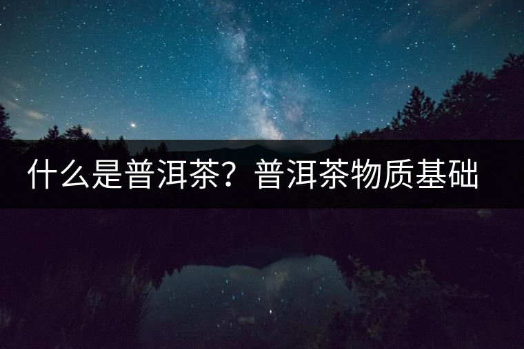 什么是普洱茶？普洱茶物質(zhì)基礎(chǔ)特點(diǎn)是什么？