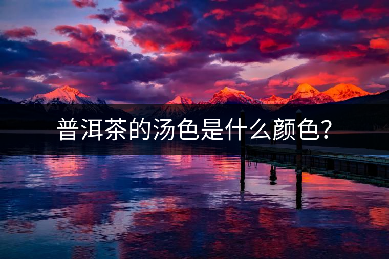 普洱茶的湯色是什么顏色？