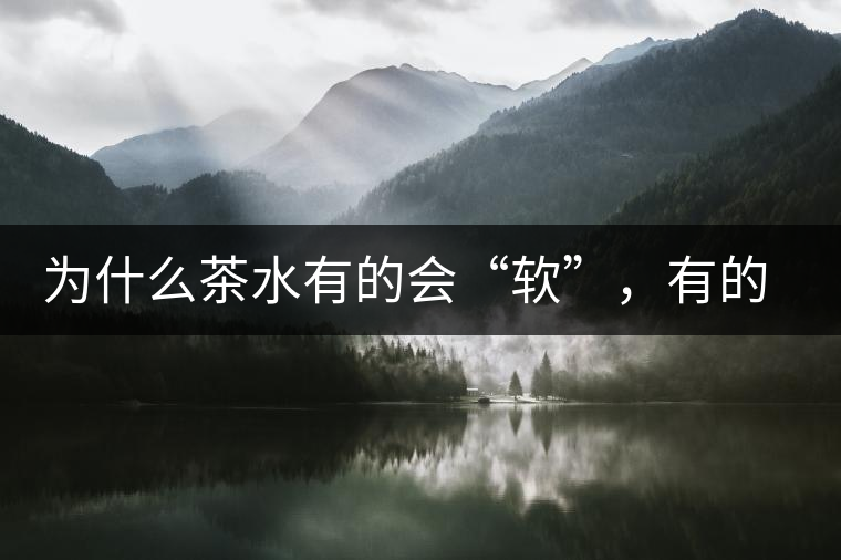 為什么茶水有的會“軟”，有的會“硬”？