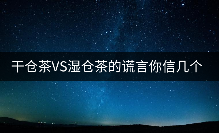 干倉(cāng)茶VS濕倉(cāng)茶的謊言你信幾個(gè)？