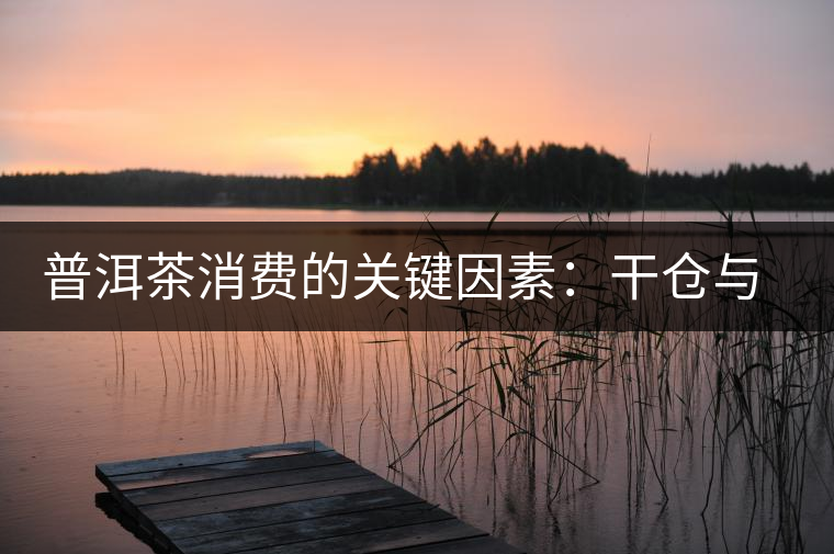 普洱茶消費的關(guān)鍵因素：干倉與濕倉