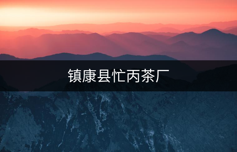 鎮(zhèn)康縣忙丙茶廠 鎮(zhèn)康縣忙丙茶廠
