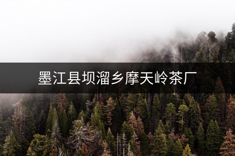 墨江縣壩溜鄉(xiāng)摩天嶺茶廠 墨江縣壩溜鄉(xiāng)摩天嶺茶廠