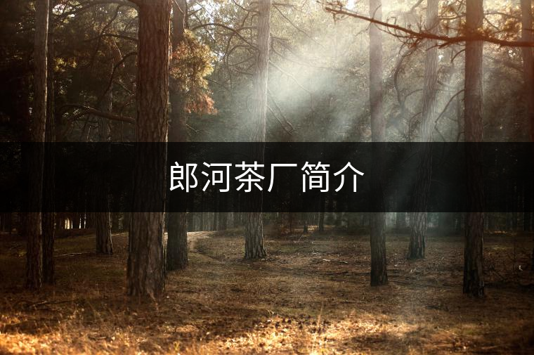 郎河茶廠簡介 郎河茶廠簡介