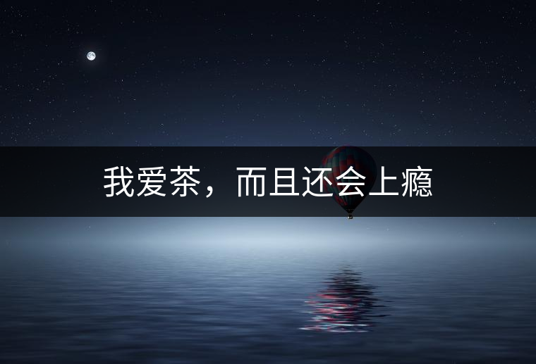 我愛茶，而且還會(huì)上癮
