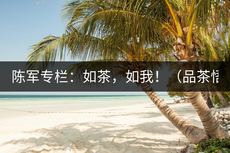 陳軍專欄：如茶，如我?。ㄆ凡栉虻溃? /></p><p>　　奔波著，就習(xí)慣了這種狀態(tài)，忙忙碌碌，自以為然。</p>
<p><span id=