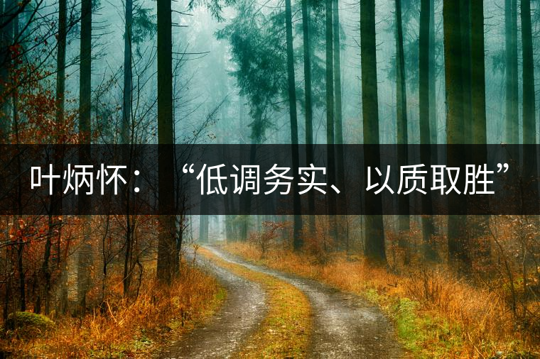 葉炳懷：“低調(diào)務(wù)實(shí)、以質(zhì)取勝”