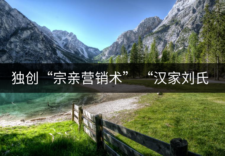 獨創(chuàng)“宗親營銷術” “漢家劉氏茶”5年賣了4個億