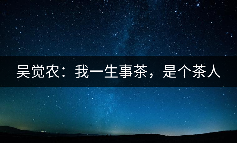 吳覺農(nóng)：我一生事茶，是個茶人