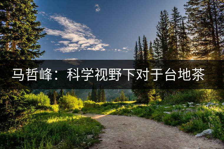 馬哲峰：科學(xué)視野下對于臺地茶的技術(shù)探討