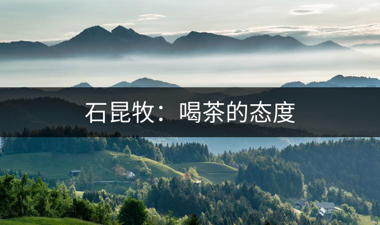 石昆牧:喝茶的態(tài)度 石昆牧:喝茶的態(tài)度