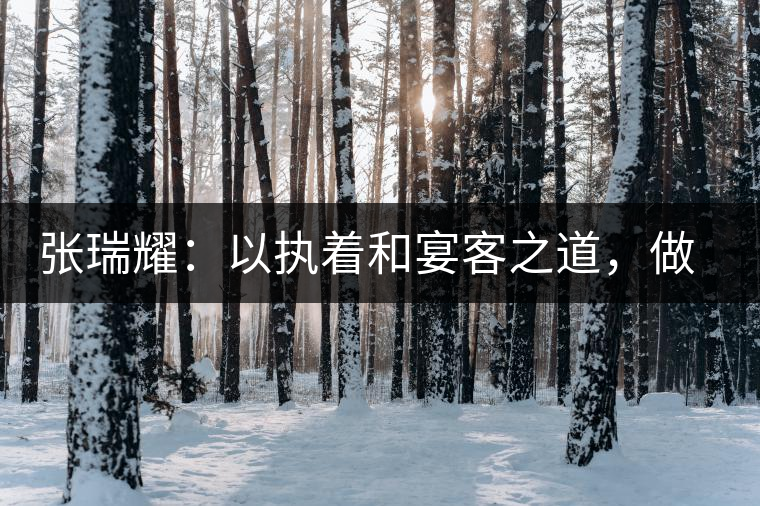 張瑞耀：以執(zhí)著和宴客之道，做普洱茶行業(yè)的“不同”