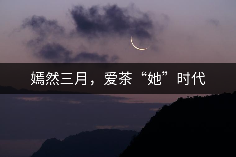 嫣然三月，愛(ài)茶“她”時(shí)代