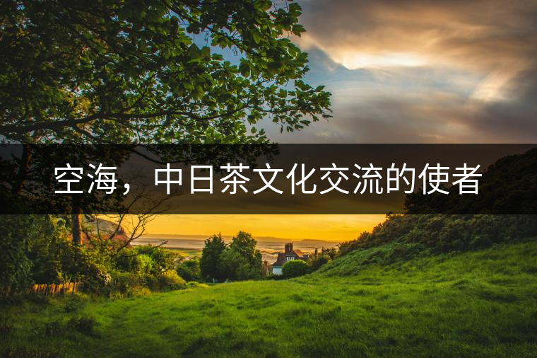 空海，中日茶文化交流的使者