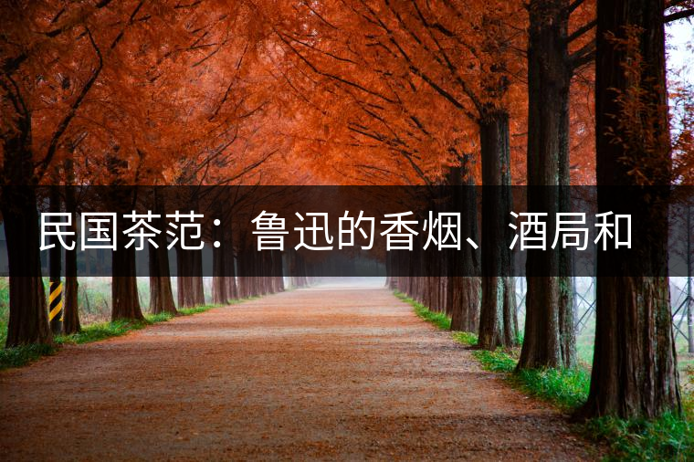 民國(guó)茶范：魯迅的香煙、酒局和茶生活