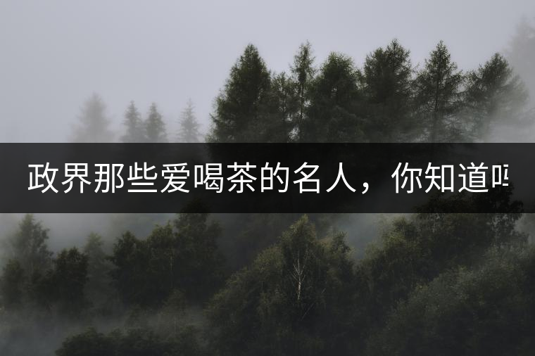 政界那些愛喝茶的名人，你知道嗎？