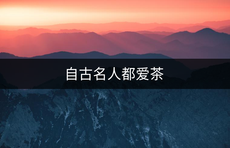 自古名人都愛茶 自古名人都愛茶