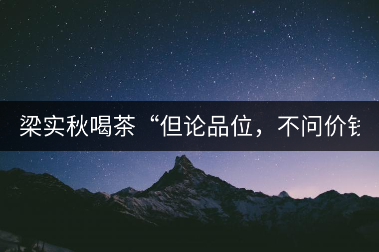 梁實秋喝茶“但論品位，不問價錢”