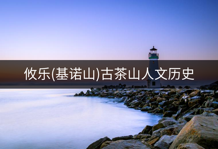 攸樂(基諾山)古茶山人文歷史 攸樂(基諾山)古茶山人文歷史