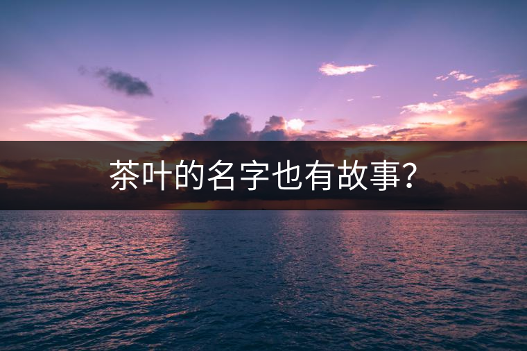 茶葉的名字也有故事？