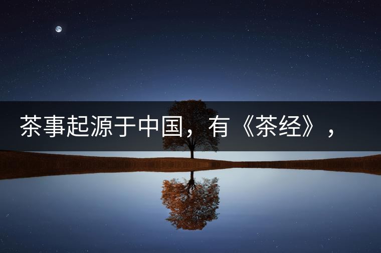 茶事起源于中國(guó)，有《茶經(jīng)》，但沒有茶道