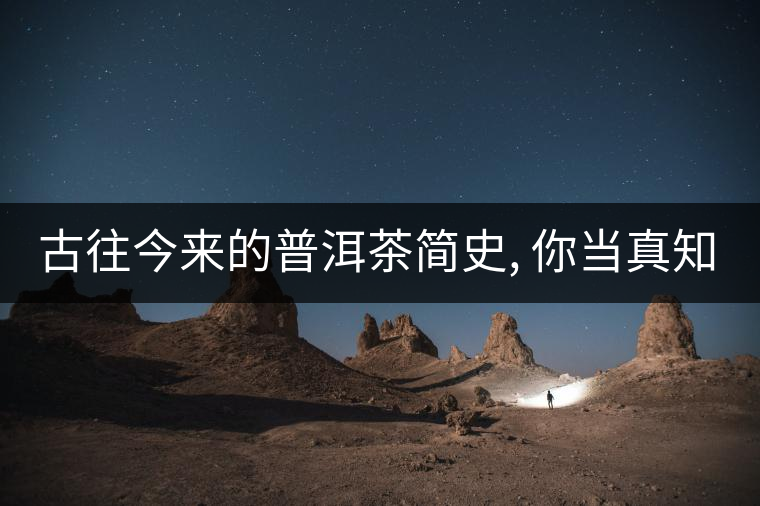 古往今來(lái)的普洱茶簡(jiǎn)史, 你當(dāng)真知道?