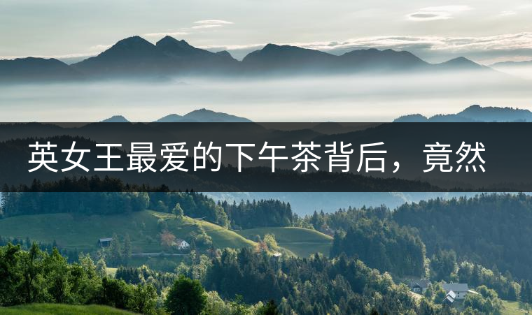 英女王最愛(ài)的下午茶背后，竟然隱藏著這些秘事？