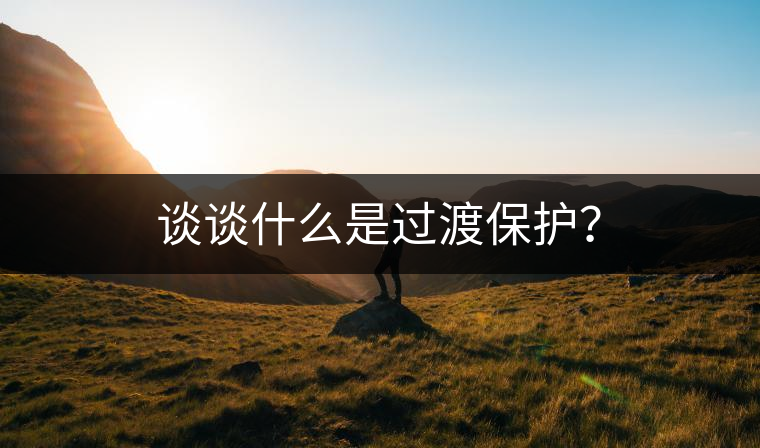 談?wù)勈裁词沁^渡保護(hù)？