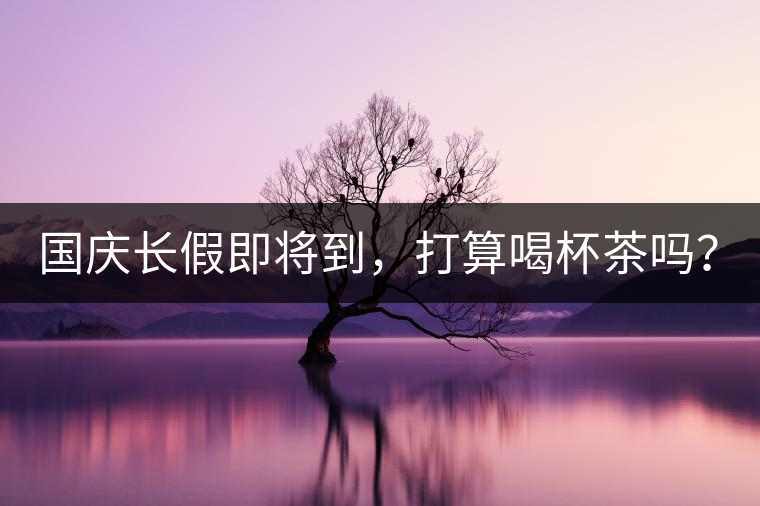 國慶長假即將到，打算喝杯茶嗎？