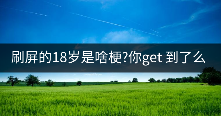 刷屏的18歲是啥梗?你get 到了么？