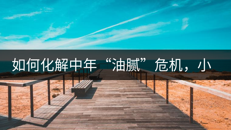 如何化解中年“油膩”危機，小編有話說