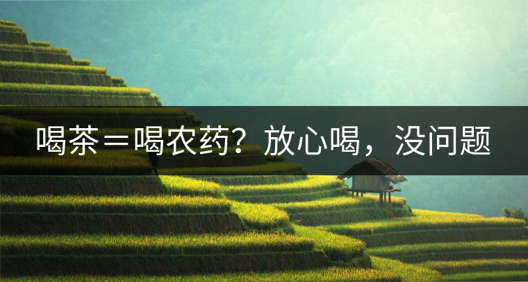 喝茶＝喝農(nóng)藥？放心喝，沒問題