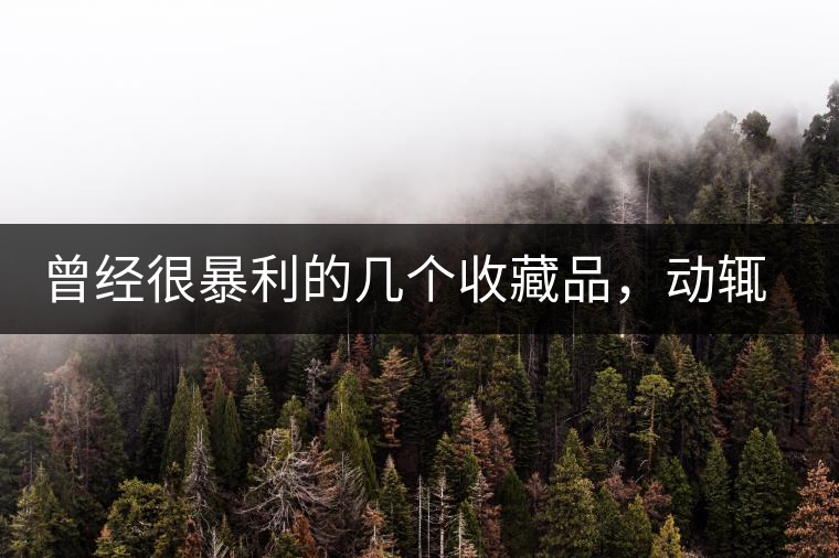 曾經(jīng)很暴利的幾個(gè)收藏品，動(dòng)輒就賺上千萬，最后一個(gè)至今大熱