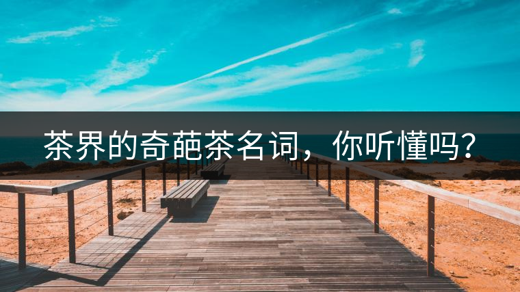 茶界的奇葩茶名詞，你聽懂嗎？