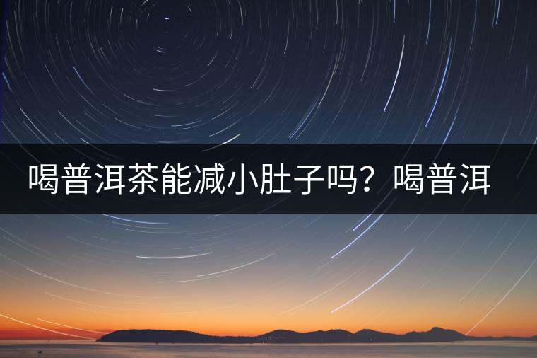 喝普洱茶能減小肚子嗎？喝普洱茶能減肥嗎？