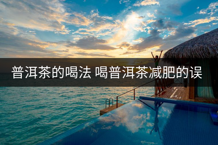 普洱茶的喝法 喝普洱茶減肥的誤區(qū)