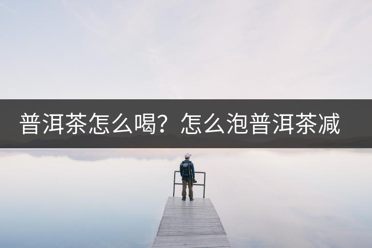 普洱茶怎么喝？怎么泡普洱茶減肥效果佳？
