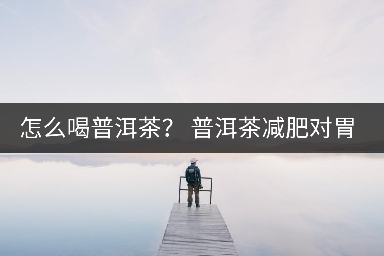 怎么喝普洱茶？ 普洱茶減肥對胃有副作用嗎？