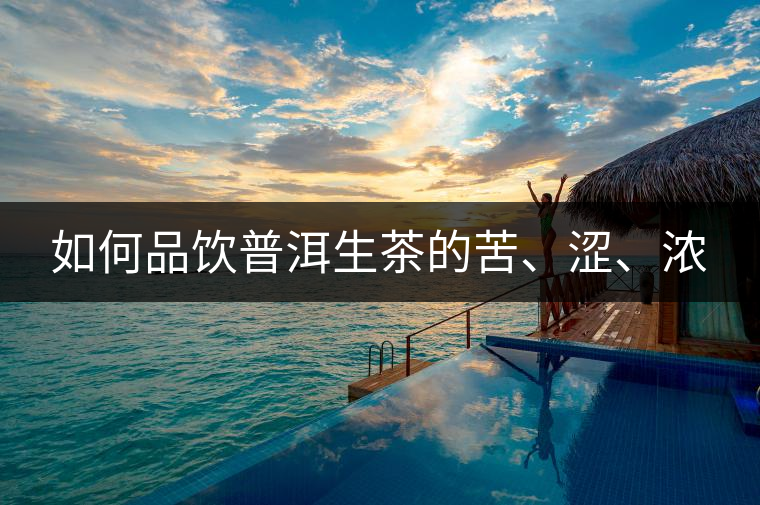 如何品飲普洱生茶的苦、澀、濃