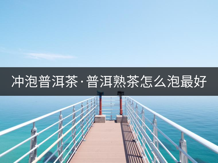 沖泡普洱茶·普洱熟茶怎么泡最好喝？