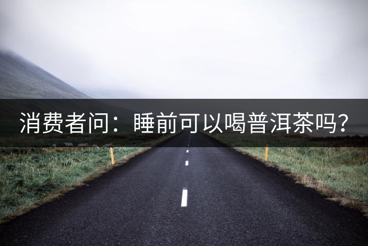 消費者問：睡前可以喝普洱茶嗎？