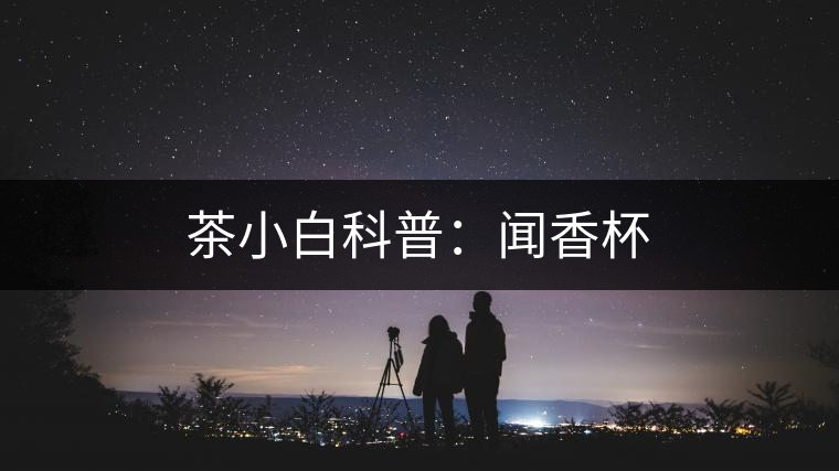 茶小白科普:聞香杯 茶小白科普:聞香杯