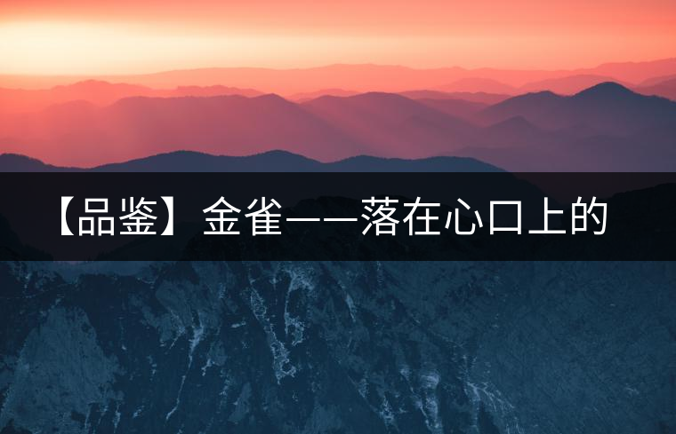 【品鑒】金雀——落在心口上的守護朱砂 【品鑒】金雀——落在心口上的守護朱砂