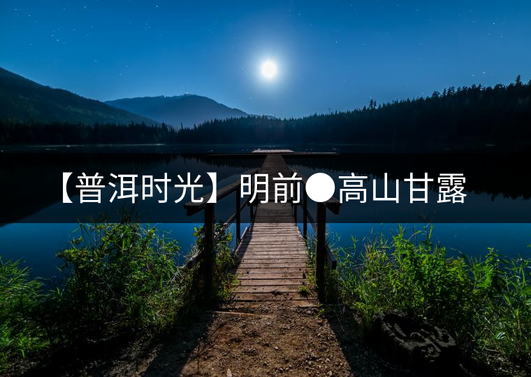 【普洱時光】明前●高山甘露